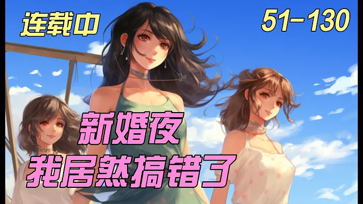 《新婚夜，我居然搞錯了》51-130：校花女友当众劈腿，周恒情绪低落，到酒吧疯狂买醉。　　-一夜狂欢。次日。周恒在酒店中醒来，身边还多了一位绝色大美女。： - DayDayNews