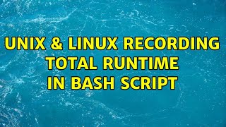 Unix & Linux: recording total runtime in bash script (2 Solutions!!)