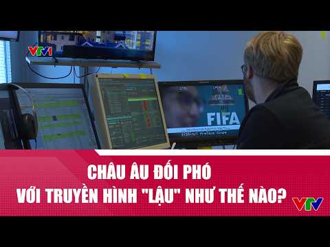 Chuyển động 24h ngày 11/6: Châu Âu đối phó với truyền hình “lậu” như thế nào? | VTV24