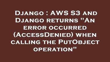 Django : AWS S3 and Django returns "An error occurred (AccessDenied) when calling the PutObject oper