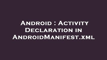 Android : Activity Declaration in AndroidManifest.xml
