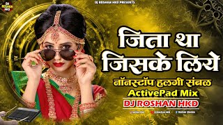 Jeeta Tha Jiske Liye Dj | Nonstop Active Pad Sambal Mix | Dholki Halgi Tabla Mix | DJ Roshan HKD