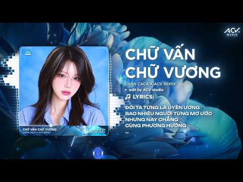 Chữ Vấn Chữ Vương Remix (Hot Tóp Tóp) | Chân CaCa - Đôi Ta Từng Là Uyên Ương Bao Nhiêu Người Từng