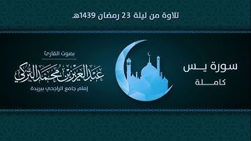 سورة يس كاملة | التلاوة من ليلة 23 رمضان 1439هـ | القارئ: عبد العزيز التركي