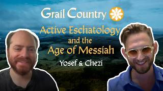 Active Eschatology and the Age of Messiah | Yosef & Chezi @grailcountry