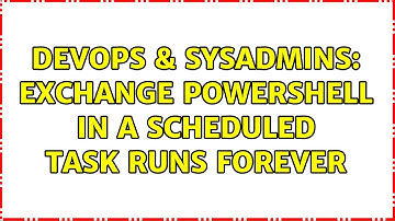 DevOps & SysAdmins: Exchange PowerShell in a Scheduled Task runs forever (4 Solutions!!)