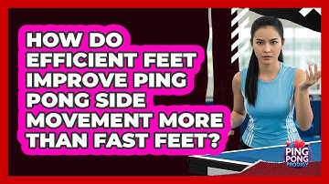 How Do Efficient Feet Improve Ping Pong Side Movement More Than Fast Feet? - Ping Pong Prodigy