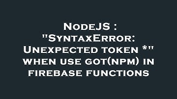 NodeJS : "SyntaxError: Unexpected token *" when use got(npm) in firebase functions