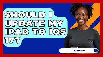 Should I Update My iPad to iOS 17? - Be App Savvy