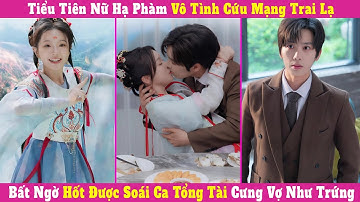 Tiểu Tiên Nữ Hạ Phàm Vô Tình Cứu Mạng Trai Lạ, Bất Ngờ Hốt Được Soái Ca Tổng Tài Cưng Vợ Như Trứng