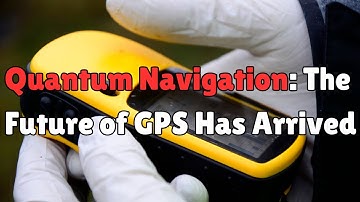Quantum Navigation: The Future of GPS Has Arrived!