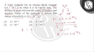 A water molecule has an electric dipole moment \( 6.4 \times 10^-30 \mathrmC-\mathrmm \) w.