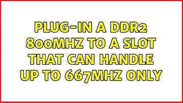 Plug-in a DDR2 800MHz to a slot that can handle up to 667MHz only