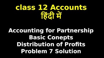 Accounting for Partnership : Basic Concepts | Distribution of Profits | Problem 7 Solution | NCERT