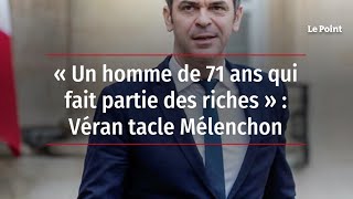 « Un homme de 71 ans qui fait partie des riches » : Véran tacle Mélenchon