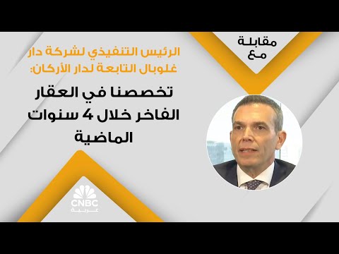 الرئيس التنفيذي لشركة دار غلوبال التابعة لدار الأركان تخصصنا في العقار الفاخر خلال 4 سنوات الماضية