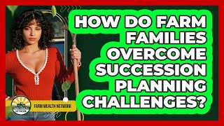 How Do Farm Families Overcome Succession Planning Challenges? - Farm Wealth Network