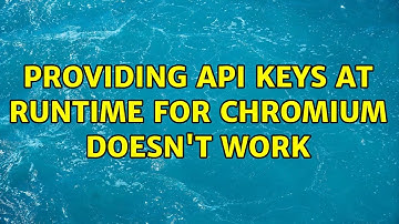 Providing API Keys at Runtime for Chromium doesn