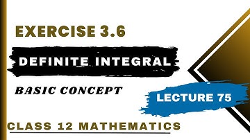 Exercise 3.6 Introduction | Definite Integral and its Theorems | Class 12 Mathematics | Lecture 75