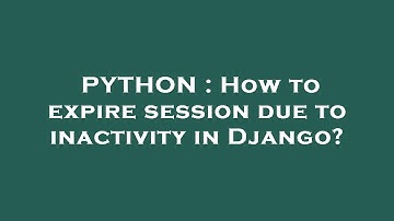 PYTHON : How to expire session due to inactivity in Django?