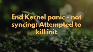 End Kernel panic - not syncing: Attempted to kill init