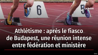 Athlétisme : après le fiasco de Budapest, une réunion intense entre fédération et ministère