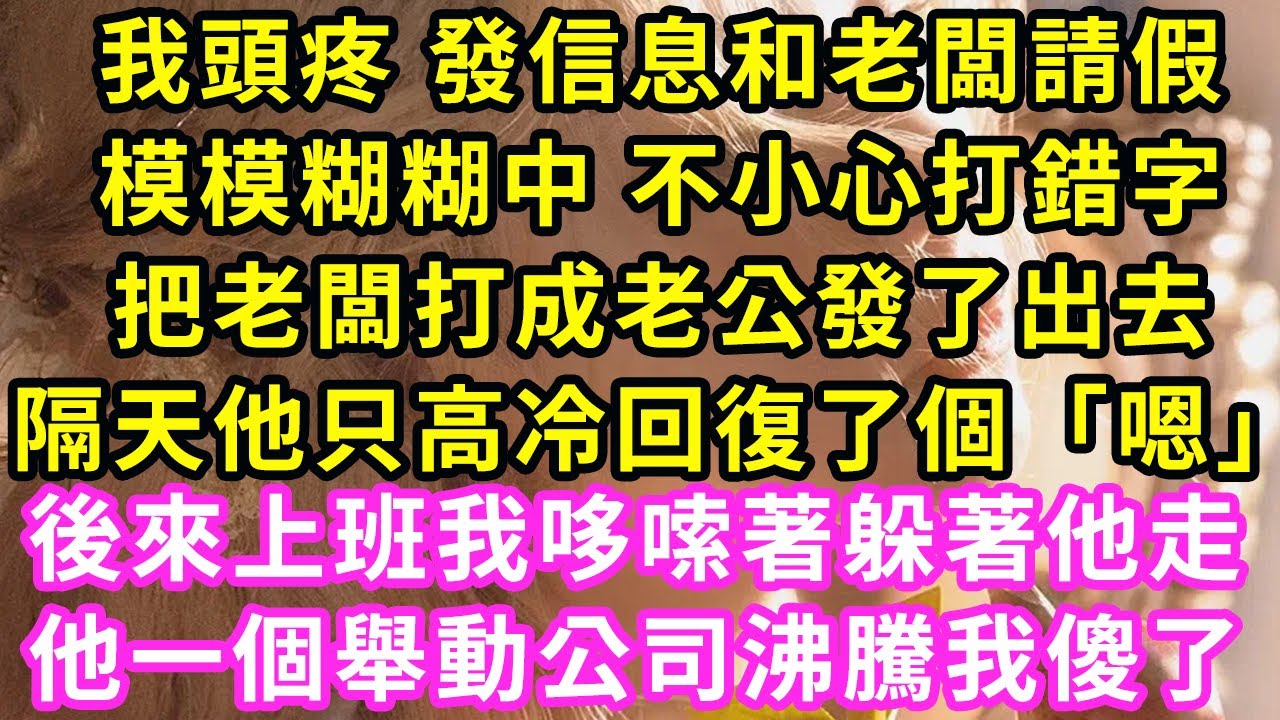 我頭疼 發信息和老闆請假,模模糊糊中 不小心打錯字,把老闆打成老公發了出去,隔天他只高冷回復了個「嗯」後來上班我哆嗦著躲著他走,他一個舉動公司沸騰我傻了#甜寵#灰姑娘#霸道總裁#愛情#橘子喜歡小小說