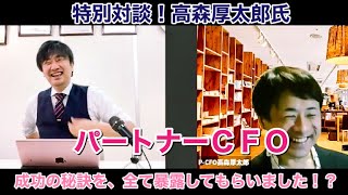 ベンチャー企業の経営者が、喉から手が出るほど欲しがるパートナーCFOとは！パートナーCFOの秘密を暴露してもらいました！？特別対談ゲスト高森厚太郎氏