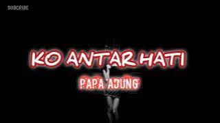 KO ANTAR HATI_•Papa Adung•_2022!!!