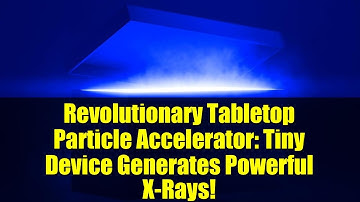 Revolutionary Tabletop Particle Accelerator: Tiny Device Generates Powerful X-Rays!