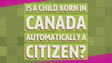 Are you automatically a Canadian citizen if you are born in Canada?