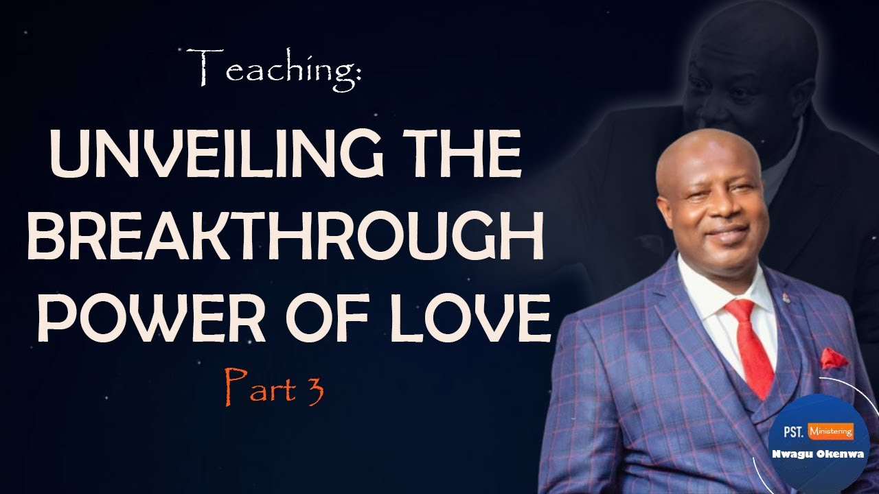 UNVEILING THE BREAKTHROUGH POWER OF LOVE | PART 3 | PST. NWAGU OKENWA ...