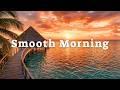 Smooth Morning - Morning Chillout 🌞 Tropical Deep House 2026 | Smooth & Relaxing Vibes