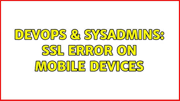 DevOps & SysAdmins: Ssl error on mobile devices (3 Solutions!!)