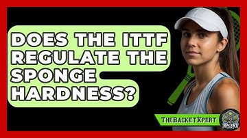 Does The ITTF Regulate The Sponge Hardness? - The Racket Xpert