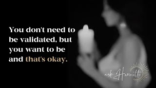 You don't need to be validated, but you want be and that's okay.