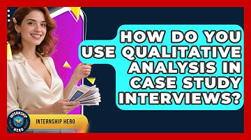 How Do You Use Qualitative Analysis In Case Study Interviews? - Internship Hero