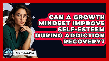 Can A Growth Mindset Improve Self-esteem During Addiction Recovery? - Mind Over Substance