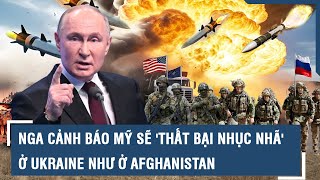 Nga cảnh báo Mỹ sẽ 'thất bại nhục nhã' ở Ukraine như ở Afghanistan | VTs