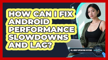 How Can I Fix Android Performance Slowdowns And Lag? - All About Operating Systems