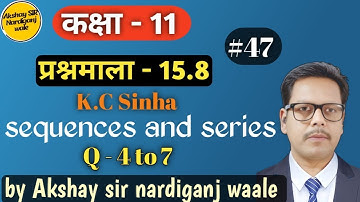 47- Sequences and series class 11th | kc Sinha | ex-15.8 | Q-4to7 | sequence and series |