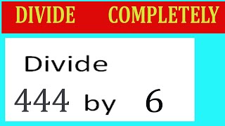 Divide 444 by 6 Divide completely