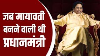 जब मायावती प्रधानमंत्री बनते बनते रह गई / When BSP supremo Mayawati was about to become PM