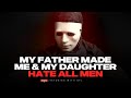 MY FATHER MADE ME & MY DAUGHTER HATE ALL MEN