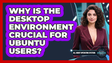 Why Is The Desktop Environment Crucial For Ubuntu Users? - All About Operating Systems