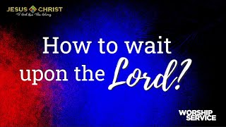 How To Wait Upon The Lord? - Worship Service (April 16, 2023)