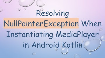 Resolving NullPointerException When Instantiating MediaPlayer in Android Kotlin