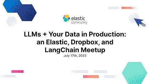 LLMs + Your Data in Production: an Elastic, Dropbox, LangChain meetup