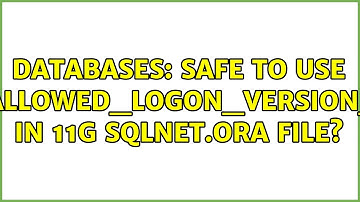 Databases: Safe to use SQLNET.ALLOWED_LOGON_VERSION_SERVER in 11g sqlnet.ora file? (2 Solutions!!)