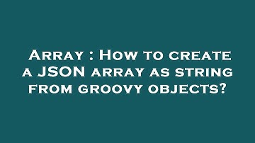 Array : How to create a JSON array as string from groovy objects?